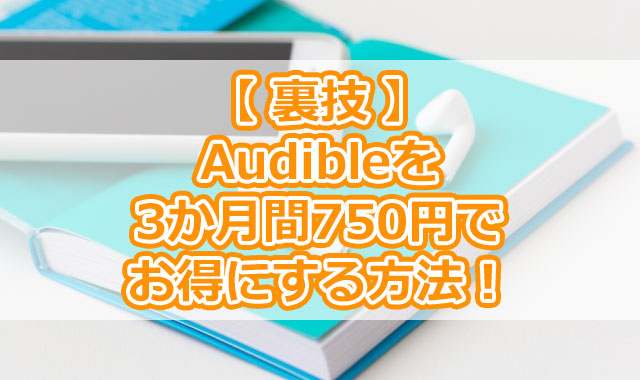 Audibleを3か月間だけ750円でお得にできるオススメの裏技を紹介！